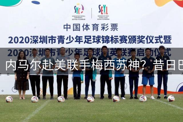 内马尔赴美联手梅西苏神？昔日巴萨MSN组合有望美职联重聚