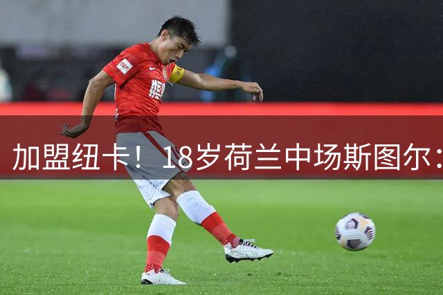 加盟纽卡！18岁荷兰中场斯图尔：很难拒绝纽卡的邀请 我喜欢控球