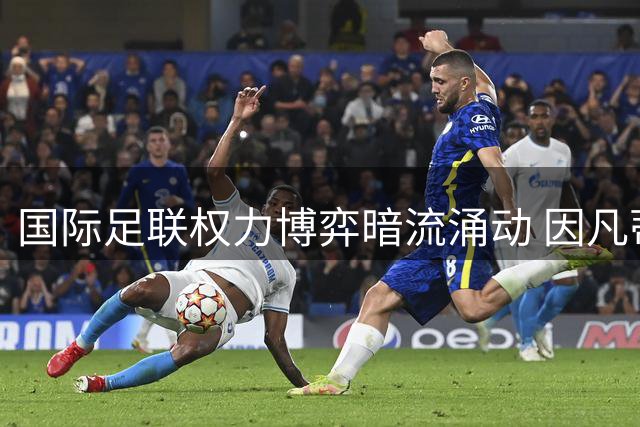 国际足联权力博弈暗流涌动 因凡蒂诺连任前景再添变数