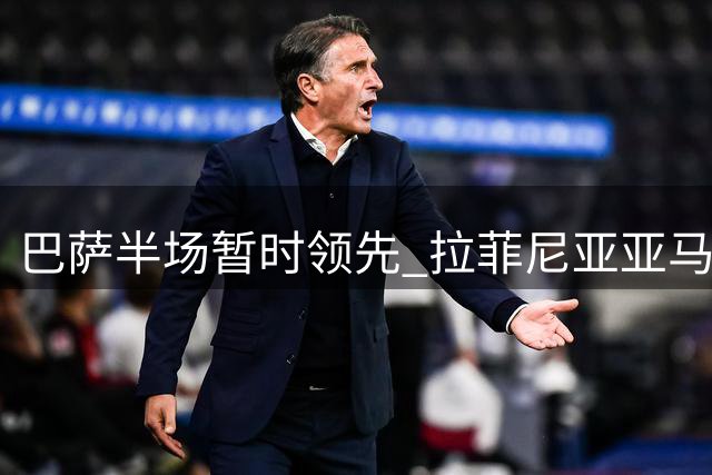 巴萨半场暂时领先 拉菲尼亚亚马儿闪电破门