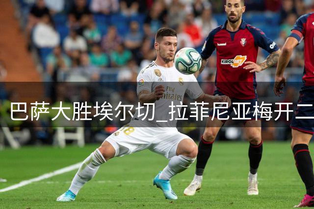巴萨大胜埃尔切 拉菲尼亚梅开二度闪耀全场
