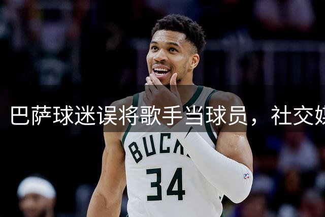巴萨球迷误将歌手当球员，社交媒体上演乌龙事件