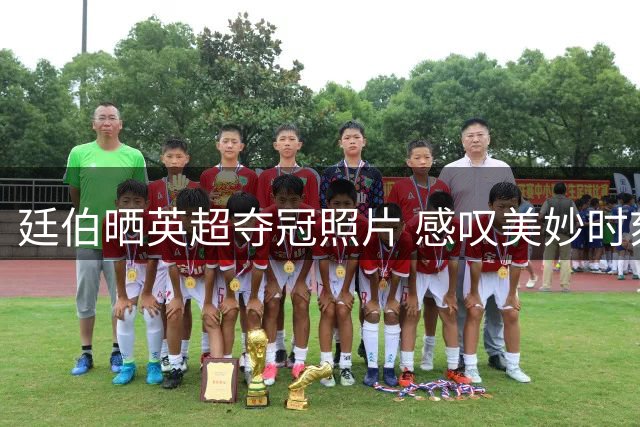 廷伯晒英超夺冠照片 感叹美妙时刻与枪手共享