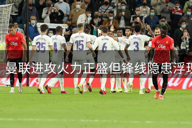曼联进攻火力正盛但锋线隐患浮现 新援塞斯科静待首秀