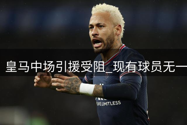 皇马中场引援受阻 现有球员无一人自愿离队