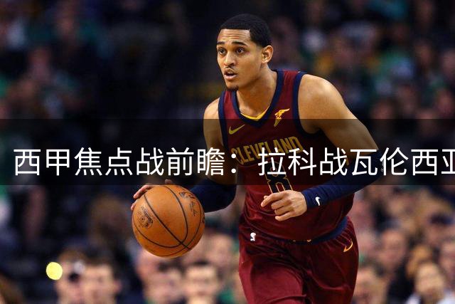 西甲焦点战前瞻：拉科战瓦伦西亚，平局概率大析
