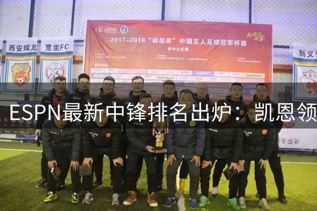 ESPN最新中锋排名出炉：凯恩领衔三大神锋 全能表现征服评委